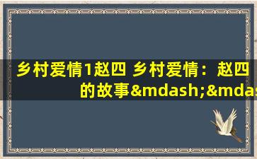 乡村爱情1赵四 乡村爱情：赵四的故事——一个充满幽默与泪水的农村喜剧